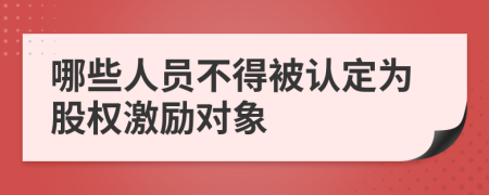 哪些人员不得被认定为股权激励对象