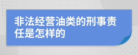 非法经营油类的刑事责任是怎样的