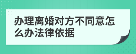 办理离婚对方不同意怎么办法律依据