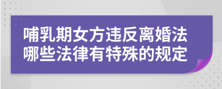 哺乳期女方违反离婚法哪些法律有特殊的规定