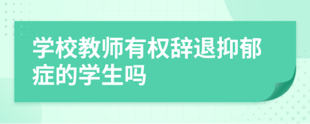 学校教师有权辞退抑郁症的学生吗