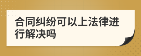 合同纠纷可以上法律进行解决吗