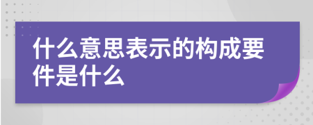 什么意思表示的构成要件是什么