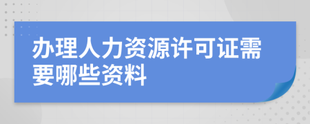 办理人力资源许可证需要哪些资料