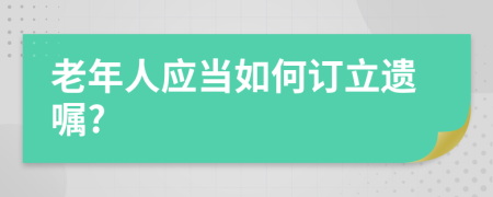 老年人应当如何订立遗嘱?