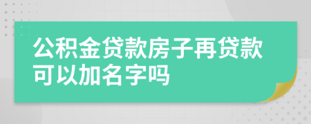 公积金贷款房子再贷款可以加名字吗