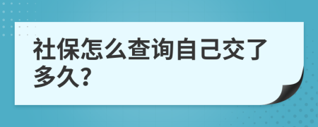 社保怎么查询自己交了多久？