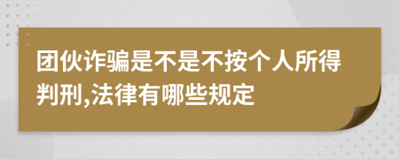 团伙诈骗是不是不按个人所得判刑,法律有哪些规定