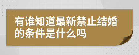 有谁知道最新禁止结婚的条件是什么吗