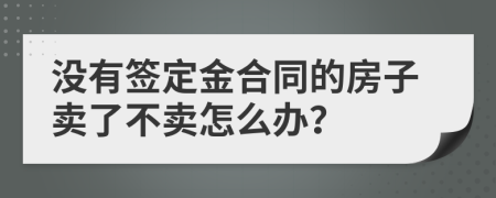 没有签定金合同的房子卖了不卖怎么办？