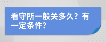 看守所一般关多久？有一定条件？