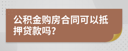 公积金购房合同可以抵押贷款吗？