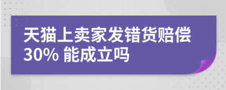 天猫上卖家发错货赔偿30% 能成立吗