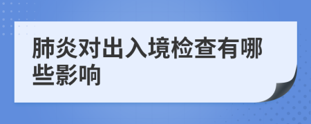 肺炎对出入境检查有哪些影响