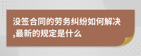 没签合同的劳务纠纷如何解决,最新的规定是什么