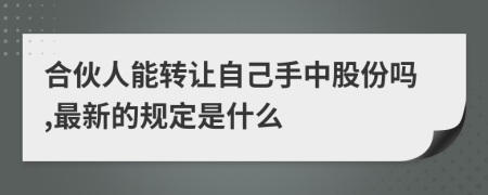 合伙人能转让自己手中股份吗,最新的规定是什么