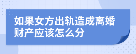 如果女方出轨造成离婚财产应该怎么分