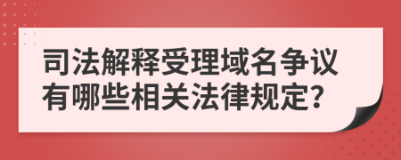 司法解释受理域名争议有哪些相关法律规定？