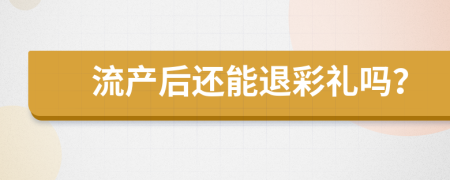 流产后还能退彩礼吗？