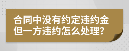 合同中没有约定违约金但一方违约怎么处理？