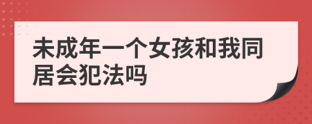 未成年一个女孩和我同居会犯法吗