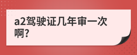 a2驾驶证几年审一次啊?