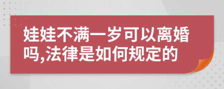 娃娃不满一岁可以离婚吗,法律是如何规定的