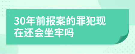 30年前报案的罪犯现在还会坐牢吗