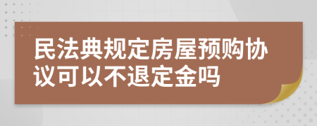 民法典规定房屋预购协议可以不退定金吗