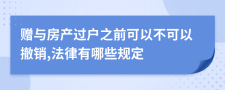 赠与房产过户之前可以不可以撤销,法律有哪些规定