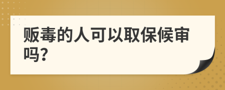 贩毒的人可以取保候审吗？