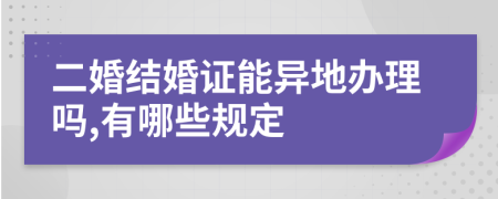 二婚结婚证能异地办理吗,有哪些规定
