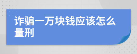 诈骗一万块钱应该怎么量刑
