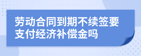 劳动合同到期不续签要支付经济补偿金吗