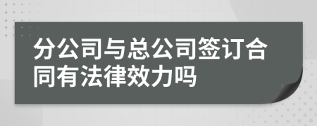 分公司与总公司签订合同有法律效力吗