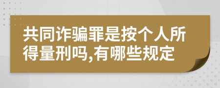 共同诈骗罪是按个人所得量刑吗,有哪些规定