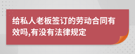 给私人老板签订的劳动合同有效吗,有没有法律规定