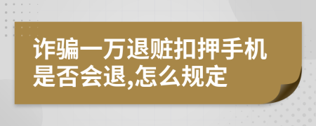 诈骗一万退赃扣押手机是否会退,怎么规定