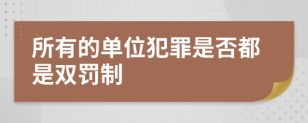 所有的单位犯罪是否都是双罚制