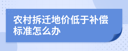 农村拆迁地价低于补偿标准怎么办