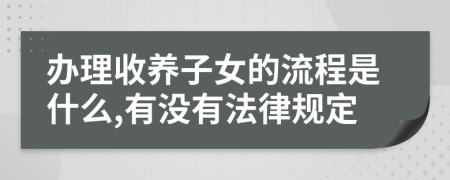 办理收养子女的流程是什么,有没有法律规定