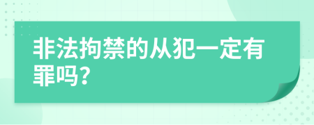 非法拘禁的从犯一定有罪吗？