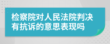 检察院对人民法院判决有抗诉的意思表现吗