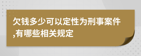 欠钱多少可以定性为刑事案件,有哪些相关规定