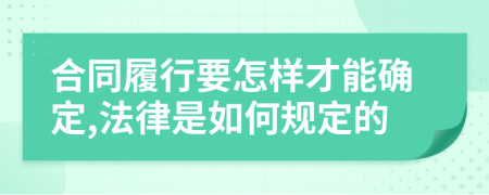 合同履行要怎样才能确定,法律是如何规定的