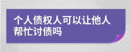 个人债权人可以让他人帮忙讨债吗