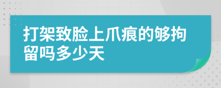 打架致脸上爪痕的够拘留吗多少天