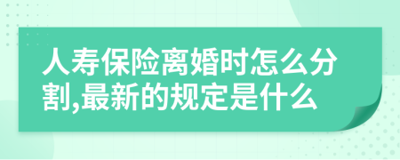 人寿保险离婚时怎么分割,最新的规定是什么