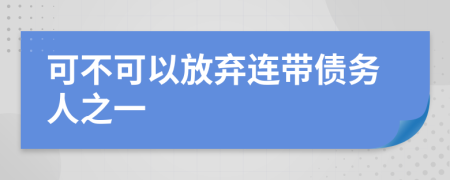 可不可以放弃连带债务人之一