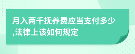 月入两千抚养费应当支付多少,法律上该如何规定